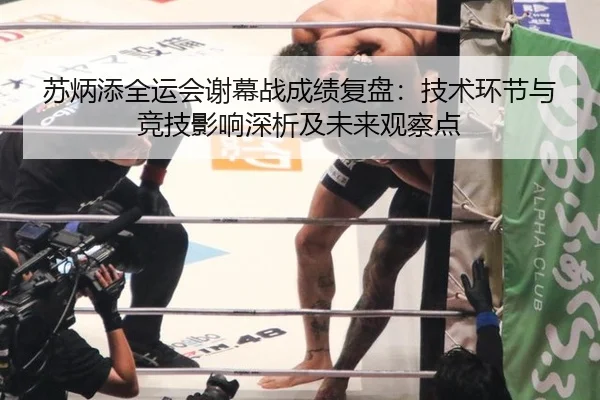 苏炳添全运会谢幕战成绩复盘：技术环节与竞技影响深析及未来观察点