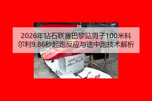 2026年钻石联赛巴黎站男子100米科尔利9.86秒起跑反应与途中跑技术解析